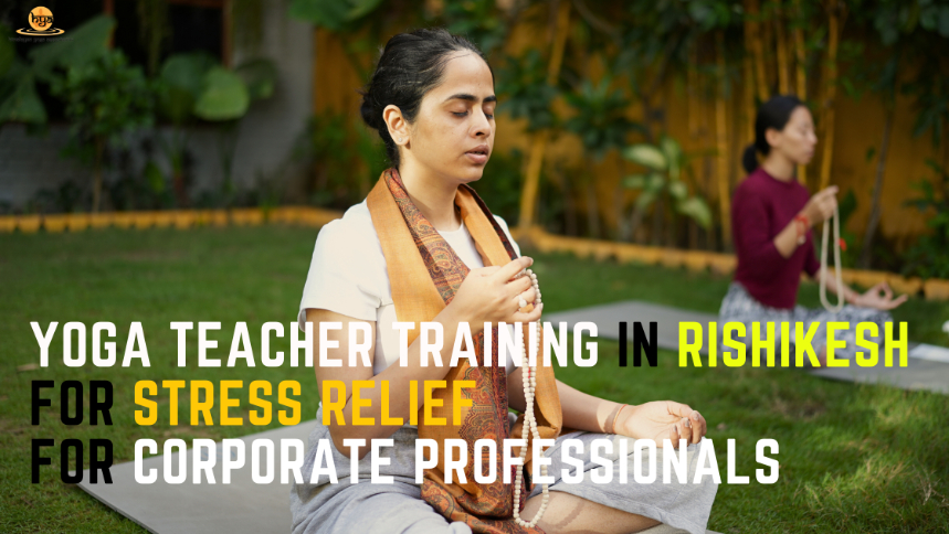 Yoga Teacher Training in Rishikesh for Stress Relief for Corporate Professionals
